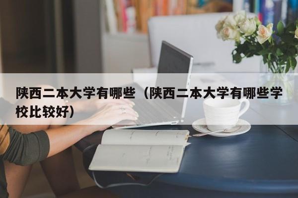 陕西二本大学有哪些（陕西二本大学有哪些学校比较好）