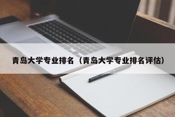 青岛大学专业排名（青岛大学专业排名评估）