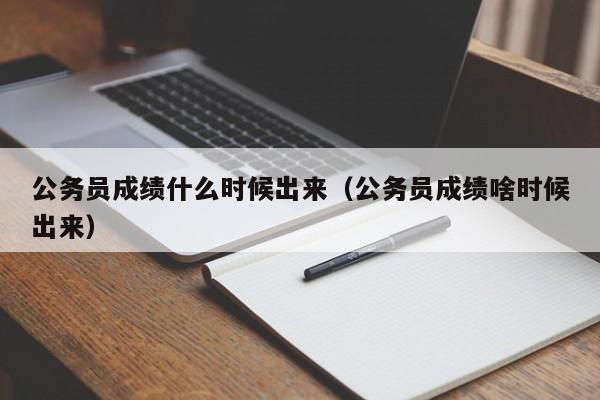 公务员成绩什么时候出来（公务员成绩啥时候出来）