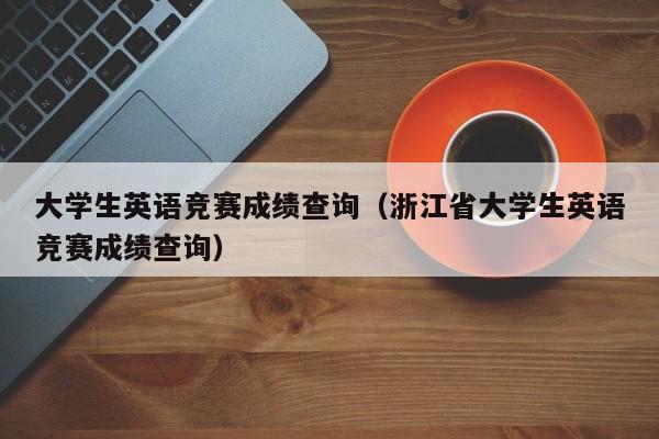 大学生英语竞赛成绩查询（浙江省大学生英语竞赛成绩查询）