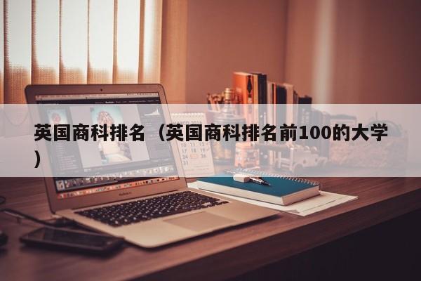 英国商科排名（英国商科排名前100的大学）