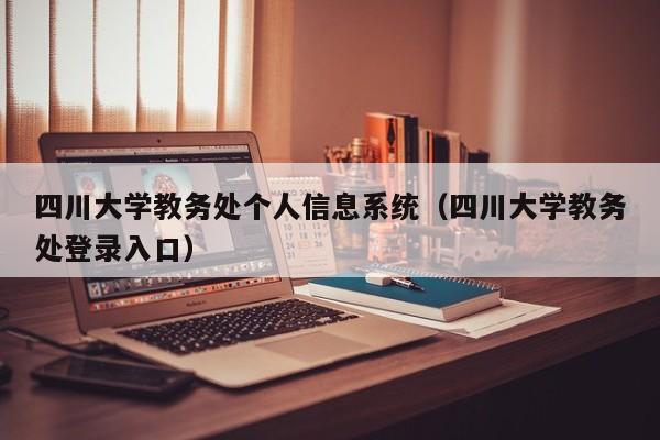 四川大学教务处个人信息系统（四川大学教务处登录入口）