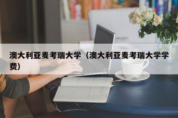 澳大利亚麦考瑞大学（澳大利亚麦考瑞大学学费）