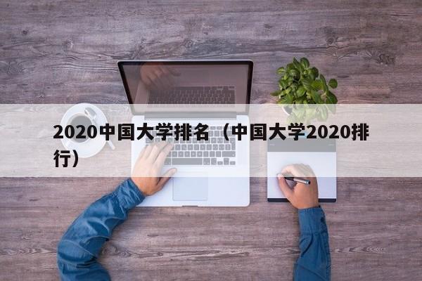 2020中国大学排名（中国大学2020排行）