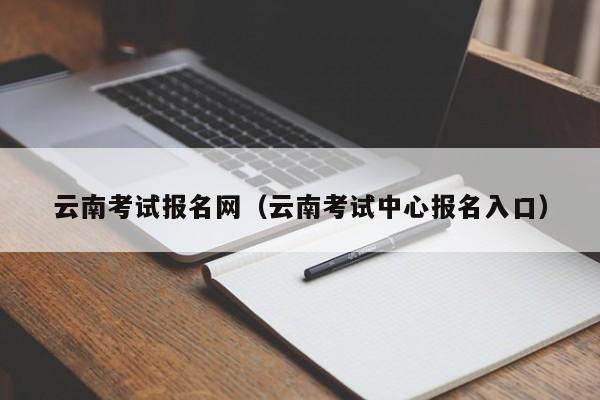 云南考试报名网（云南考试中心报名入口）