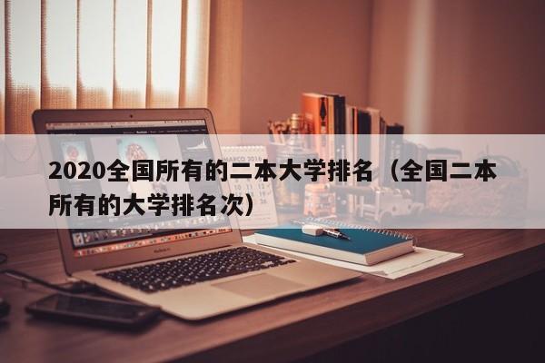 2020全国所有的二本大学排名（全国二本所有的大学排名次）