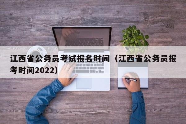 江西省公务员考试报名时间（江西省公务员报考时间2022）