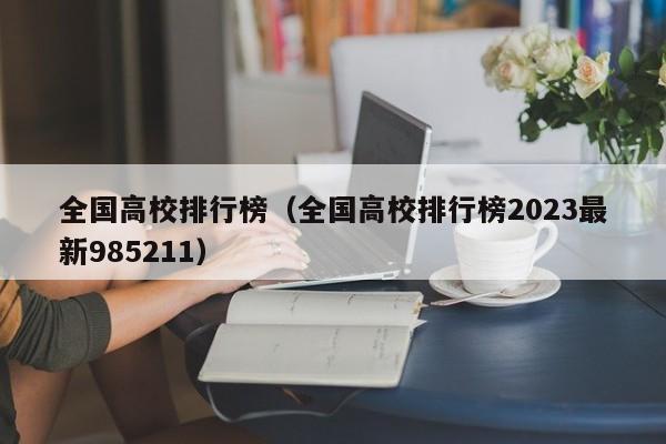 全国高校排行榜（全国高校排行榜2023最新985211）