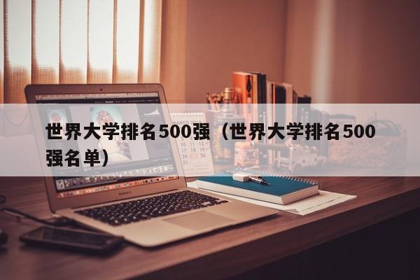 世界大学排名500强（世界大学排名500强名单）