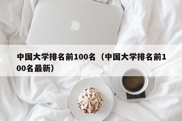 中国大学排名前100名（中国大学排名前100名最新）