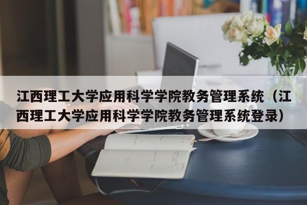 江西理工大学应用科学学院教务管理系统（江西理工大学应用科学学院教务管理系统登录）