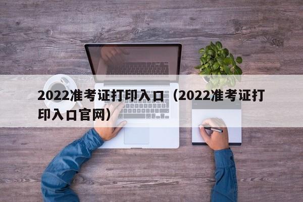 2022准考证打印入口（2022准考证打印入口官网）