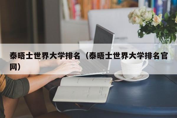 泰晤士世界大学排名（泰晤士世界大学排名官网）