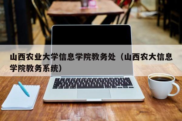 山西农业大学信息学院教务处（山西农大信息学院教务系统）