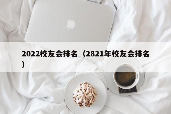 2022校友会排名（2821年校友会排名）