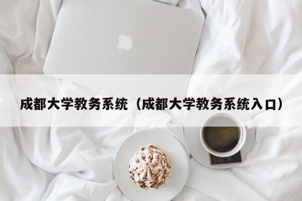 成都大学教务系统（成都大学教务系统入口）