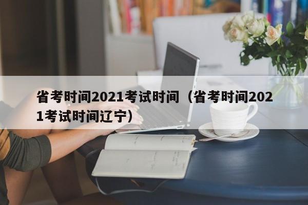 省考时间2021考试时间（省考时间2021考试时间辽宁）