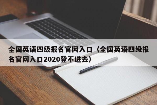 全国英语四级报名官网入口（全国英语四级报名官网入口2020登不进去）