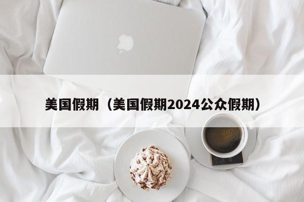 美国假期（美国假期2024公众假期）