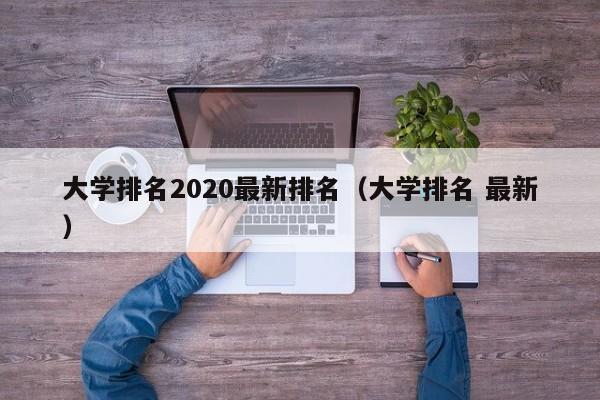 大学排名2020最新排名（大学排名 最新）