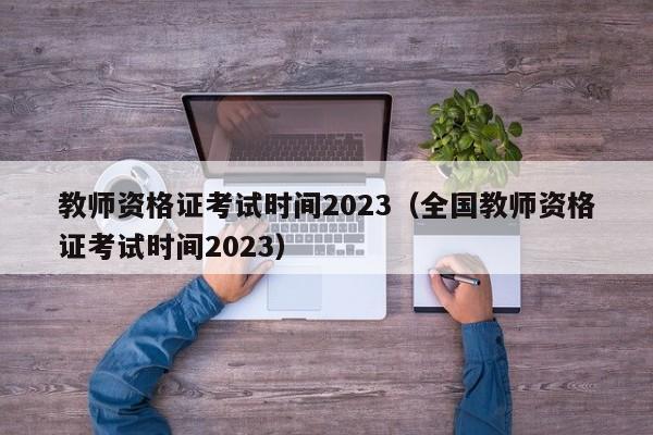 教师资格证考试时间2023（全国教师资格证考试时间2023）