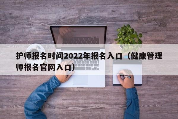 护师报名时间2022年报名入口（健康管理师报名官网入口）