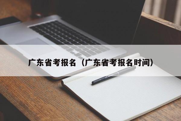 广东省考报名（广东省考报名时间）