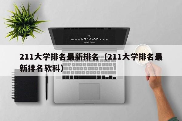 211大学排名最新排名（211大学排名最新排名软科）