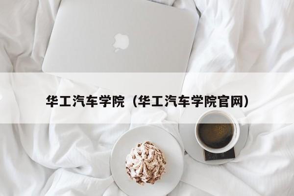 华工汽车学院（华工汽车学院官网）