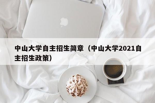 中山大学自主招生简章（中山大学2021自主招生政策）