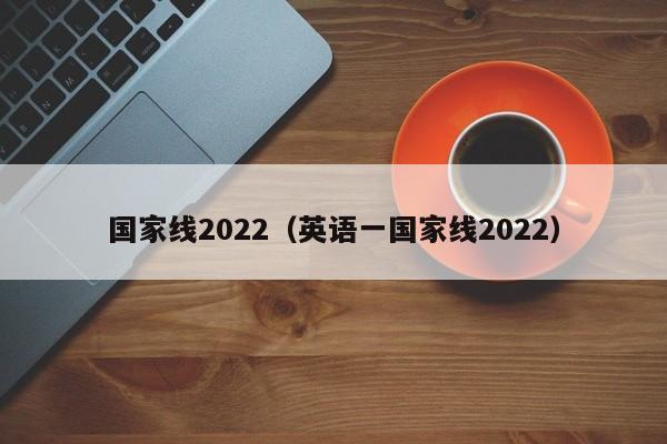 国家线2022（英语一国家线2022）