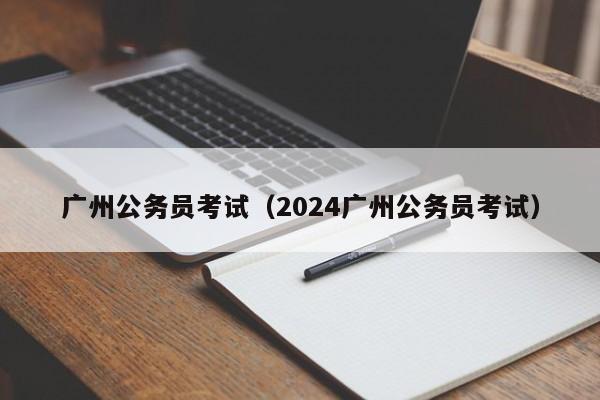 广州公务员考试（2024广州公务员考试）