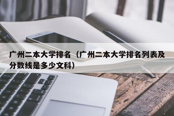 广州二本大学排名（广州二本大学排名列表及分数线是多少文科）