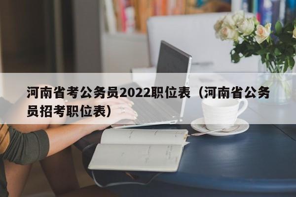 河南省考公务员2022职位表（河南省公务员招考职位表）