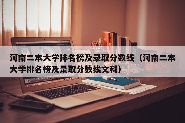 河南二本大学排名榜及录取分数线（河南二本大学排名榜及录取分数线文科）