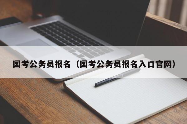 国考公务员报名（国考公务员报名入口官网）