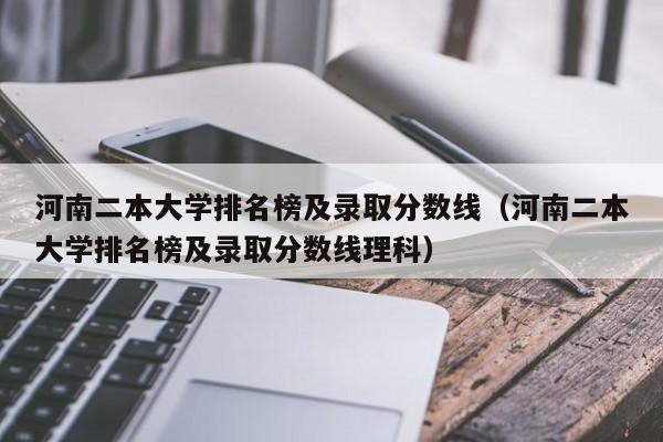 河南二本大学排名榜及录取分数线（河南二本大学排名榜及录取分数线理科）