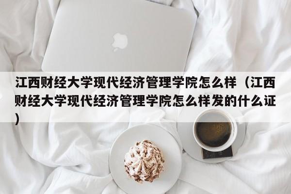 江西财经大学现代经济管理学院怎么样（江西财经大学现代经济管理学院怎么样发的什么证）