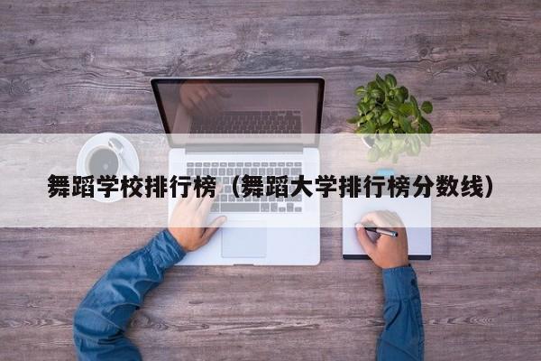 舞蹈学校排行榜（舞蹈大学排行榜分数线）