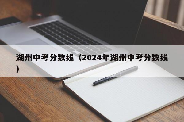 湖州中考分数线（2024年湖州中考分数线）