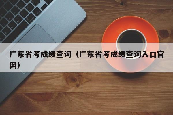 广东省考成绩查询（广东省考成绩查询入口官网）