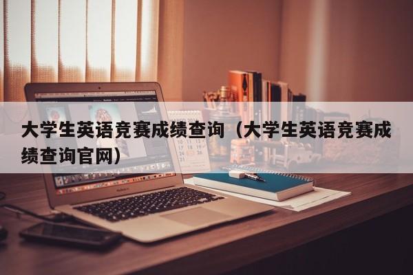 大学生英语竞赛成绩查询（大学生英语竞赛成绩查询官网）