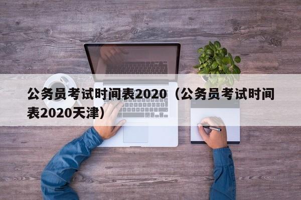 公务员考试时间表2020（公务员考试时间表2020天津）