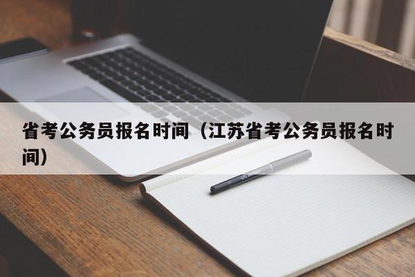 省考公务员报名时间（江苏省考公务员报名时间）