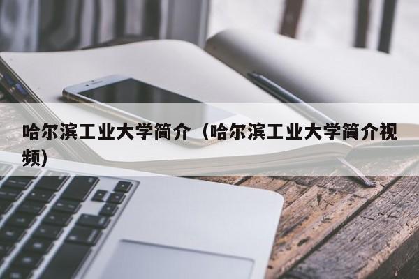 哈尔滨工业大学简介（哈尔滨工业大学简介视频）