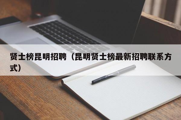 贤士榜昆明招聘（昆明贤士榜最新招聘联系方式）