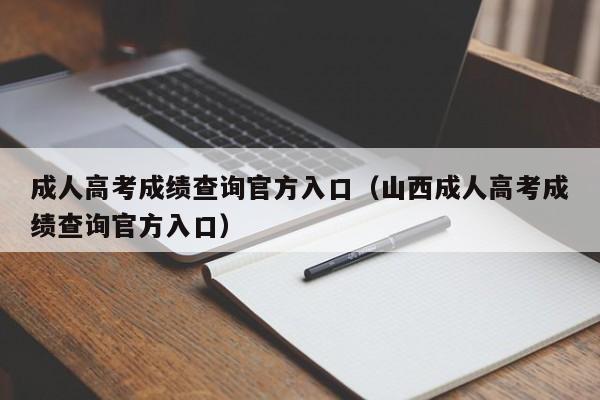 成人高考成绩查询官方入口（山西成人高考成绩查询官方入口）