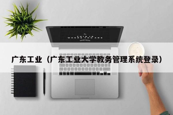 广东工业（广东工业大学教务管理系统登录）