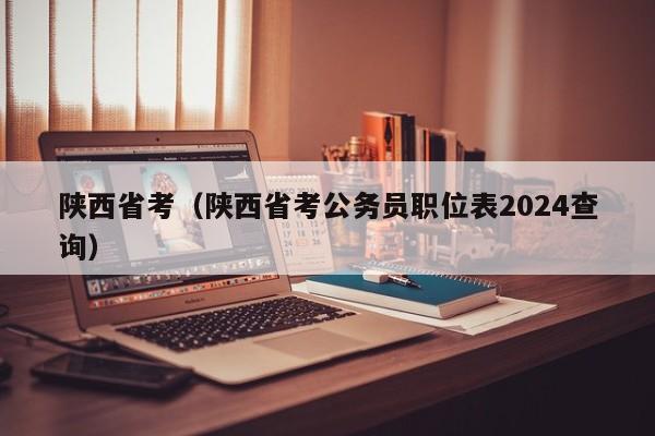 陕西省考（陕西省考公务员职位表2024查询）