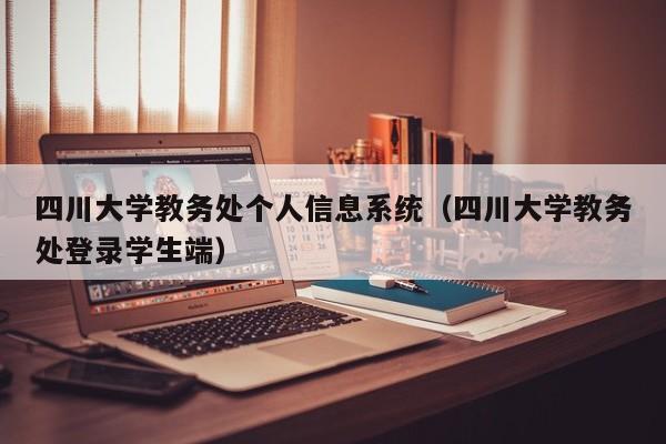 四川大学教务处个人信息系统（四川大学教务处登录学生端）